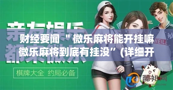 财经要闻 ＂微乐麻将能开挂嘛微乐麻将到底有挂没	”(详细开挂教程)