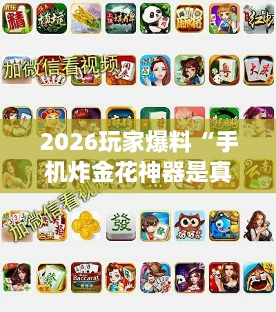 2026玩家爆料“手机炸金花神器是真的吗(详细透视开挂教程) 2026玩家爆料“手机炸金花神器是真的吗(详细透视开挂教程)