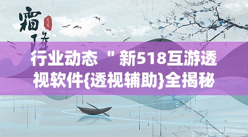 行业动态 ＂新518互游透视软件{透视辅助}全揭秘