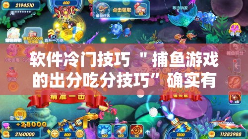 软件冷门技巧 ＂捕鱼游戏的出分吃分技巧	”确实有挂