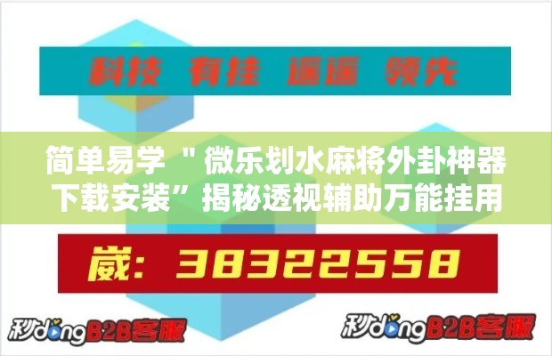 简单易学 ＂微乐划水麻将外卦神器下载安装”揭秘透视辅助万能挂用法