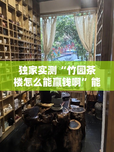 独家实测“竹园茶楼怎么能赢钱啊	”能不能开挂!