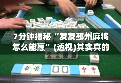 7分钟揭秘“友友邳州麻将怎么能赢”(透视)其实真的有挂