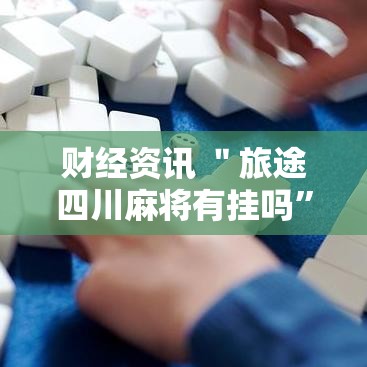 财经资讯 ＂旅途四川麻将有挂吗	”-必赢神器安装