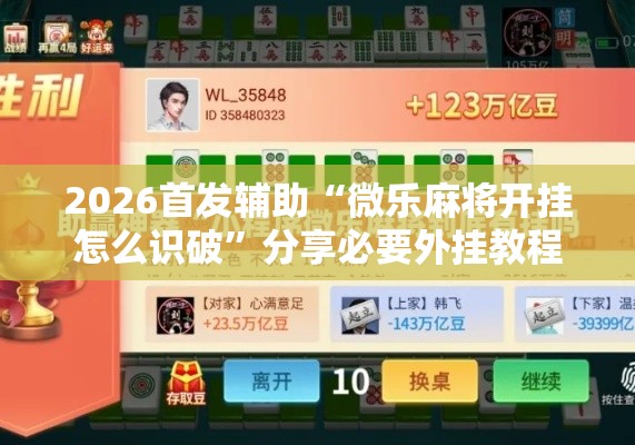 2026首发辅助“微乐麻将开挂怎么识破”分享必要外挂教程