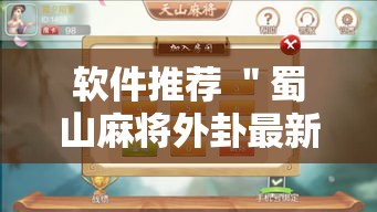 软件推荐 ＂蜀山麻将外卦最新版更新内容”通用版下载教程！