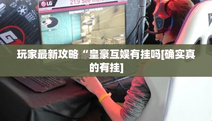 玩家最新攻略“皇豪互娱有挂吗[确实真的有挂]