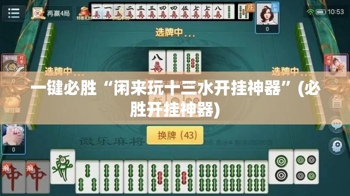 一键必胜“闲来玩十三水开挂神器”(必胜开挂神器)
