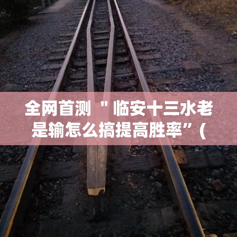 全网首测 ＂临安十三水老是输怎么搞提高胜率”(确实有挂)