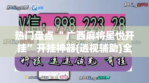 热门盘点 ＂广西麻将星悦开挂	”开挂神器{透视辅助}全揭秘