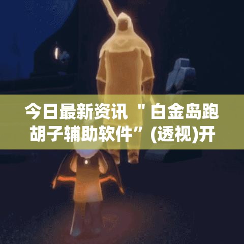 今日最新资讯 ＂白金岛跑胡子辅助软件	”(透视)开挂详细教程