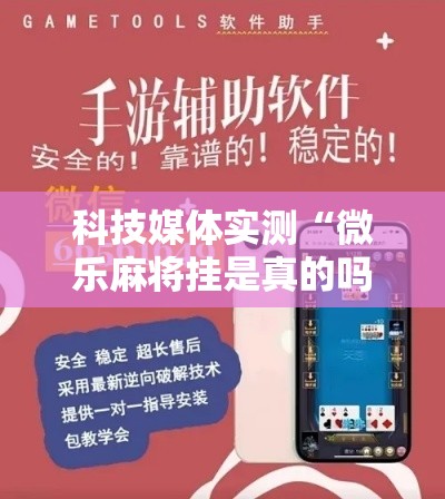 科技媒体实测“微乐麻将挂是真的吗？”详细辅助教程分享