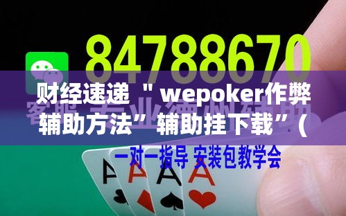 财经速递 ＂wepoker作弊辅助方法”辅助挂下载	”(最新开挂教程)