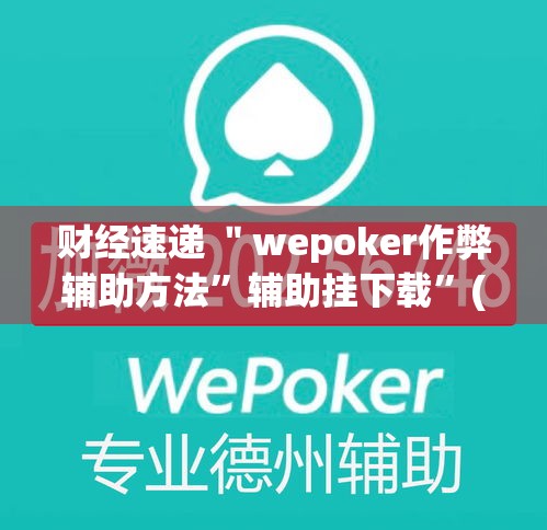 财经速递 ＂wepoker作弊辅助方法	”辅助挂下载”(最新开挂教程)
