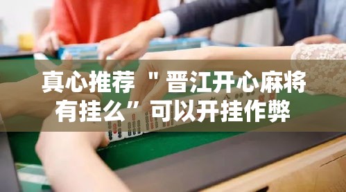 真心推荐 ＂晋江开心麻将有挂么	”可以开挂作弊