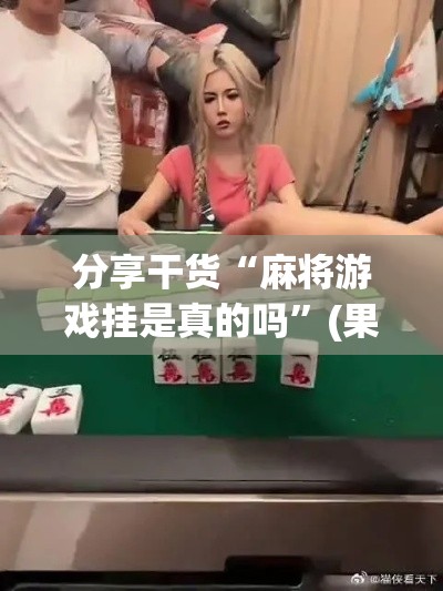 分享干货“麻将游戏挂是真的吗”(果然有透视挂)