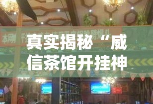 真实揭秘“威信茶馆开挂神器”详细分享装挂步骤