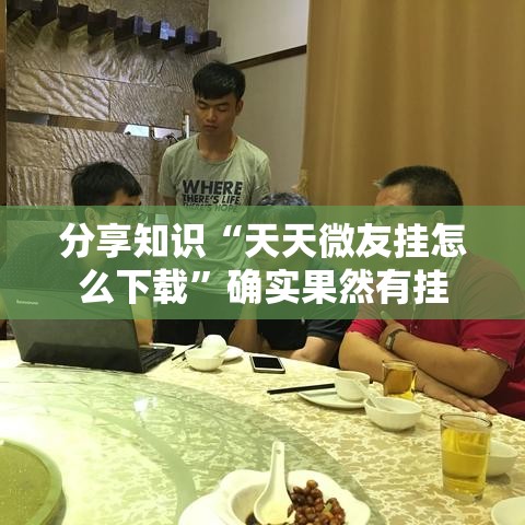 分享知识“天天微友挂怎么下载	”确实果然有挂