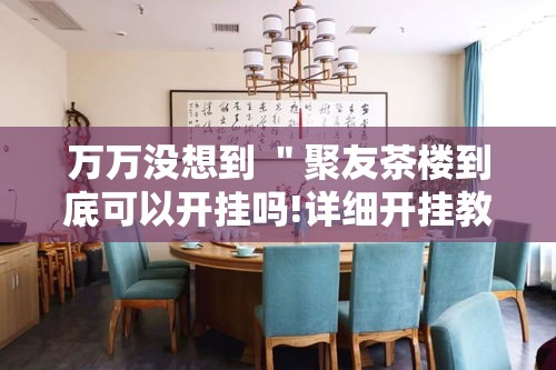 万万没想到 "聚友茶楼到底可以开挂吗!详细开挂教程 万万没想到 "聚友茶楼到底可以开挂吗!详细开挂教程