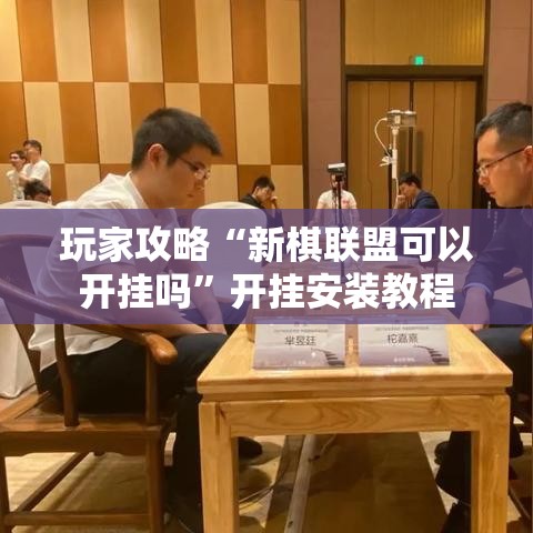 玩家攻略“新棋联盟可以开挂吗”开挂安装教程