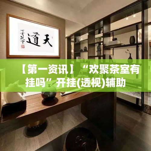 【第一资讯】“欢聚茶室有挂吗”开挂(透视)辅助