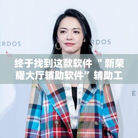 终于找到这款软件 ＂新荣耀大厅辅助软件”辅助工具插件,揭秘技巧开挂