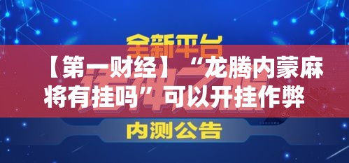 【第一财经】“龙腾内蒙麻将有挂吗	”可以开挂作弊
