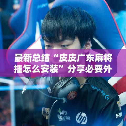 最新总结“皮皮广东麻将挂怎么安装”分享必要外挂教程