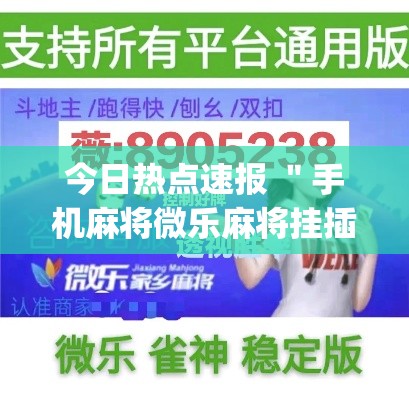 今日热点速报 ＂手机麻将微乐麻将挂插件(透视)”开挂(透视)辅助教程