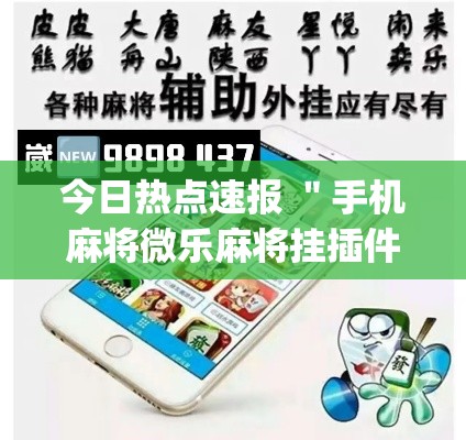 今日热点速报 ＂手机麻将微乐麻将挂插件(透视)”开挂(透视)辅助教程