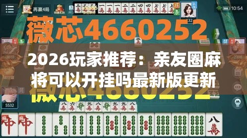 2026玩家推荐：亲友圈麻将可以开挂吗最新版更新内容”通用版下载教程！