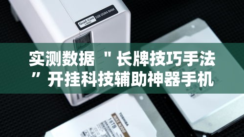 实测数据 ＂长牌技巧手法”开挂科技辅助神器手机