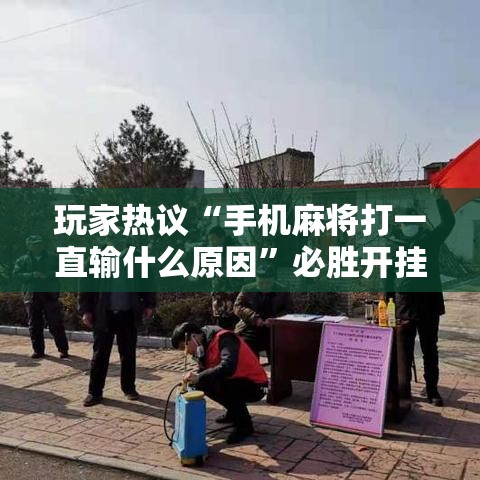 玩家热议“手机麻将打一直输什么原因”必胜开挂神器