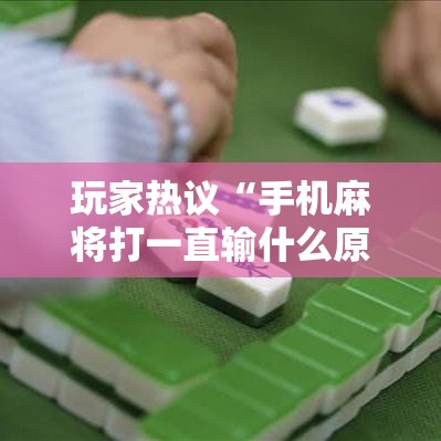 玩家热议“手机麻将打一直输什么原因	”必胜开挂神器