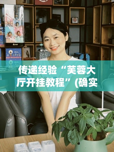 传递经验“芙蓉大厅开挂教程	”(确实真的有挂)