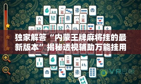 独家解答“内蒙王牌麻将挂的最新版本”揭秘透视辅助万能挂用法