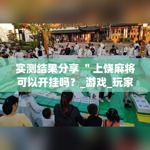 实测结果分享 ＂上饶麻将可以开挂吗？_游戏_玩家_工具