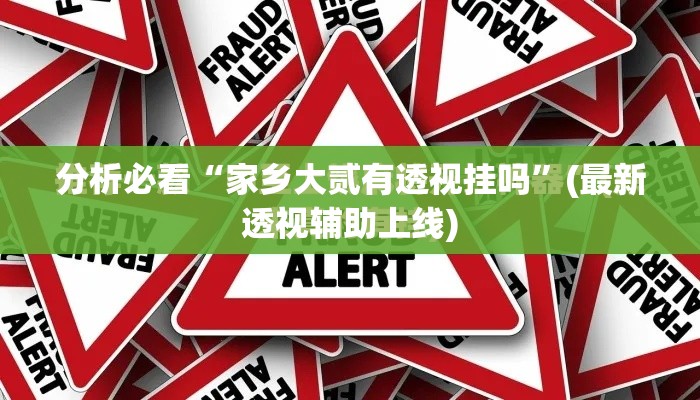 分析必看“家乡大贰有透视挂吗”(最新透视辅助上线)