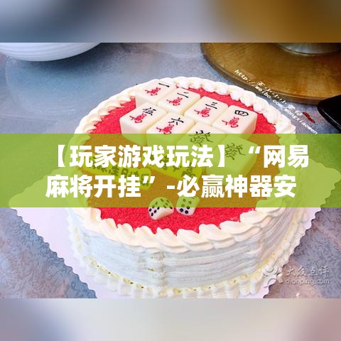 【玩家游戏玩法】“网易麻将开挂”-必赢神器安装