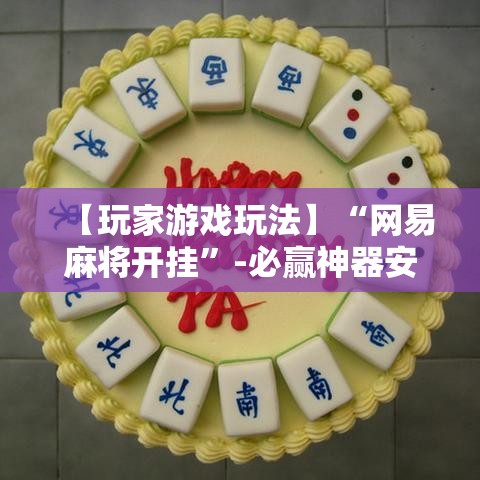 【玩家游戏玩法】“网易麻将开挂”-必赢神器安装