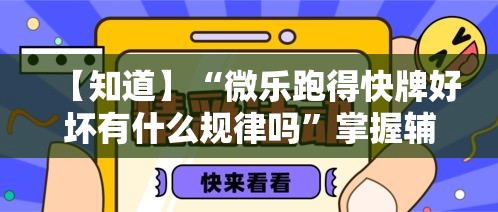 【知道】“微乐跑得快牌好坏有什么规律吗”掌握辅助功能必胜规则