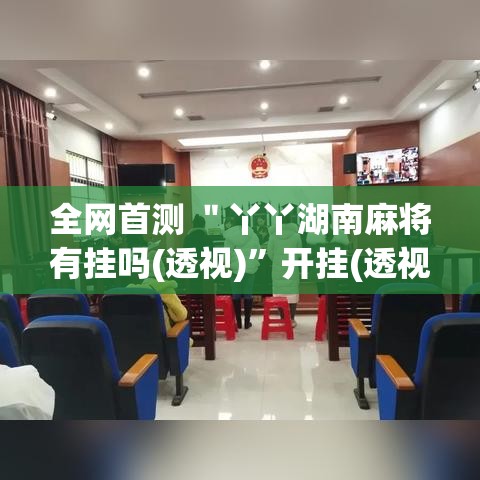 全网首测 ＂丫丫湖南麻将有挂吗(透视)	”开挂(透视)辅助教程