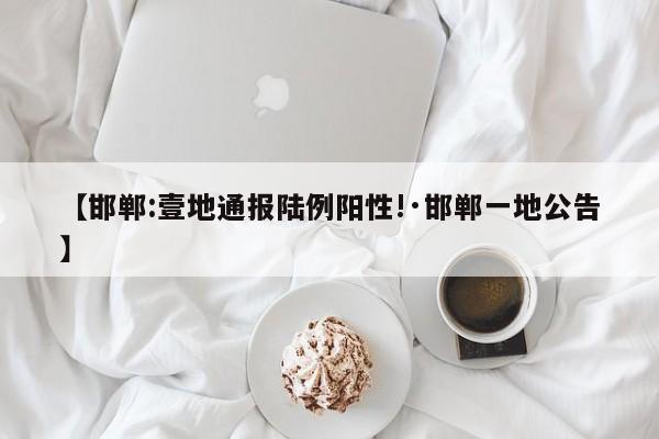 【邯郸:壹地通报陆例阳性!·邯郸一地公告】