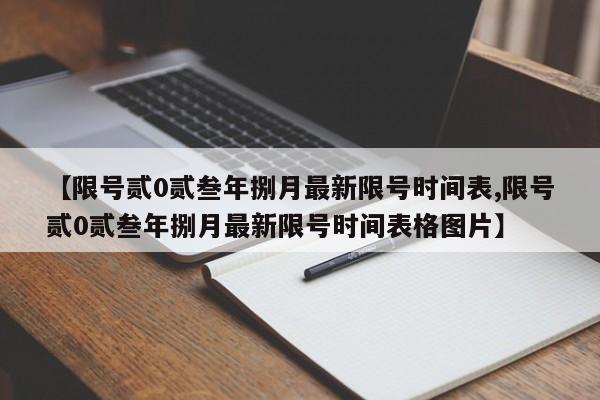 【限号贰0贰叁年捌月最新限号时间表,限号贰0贰叁年捌月最新限号时间表格图片】