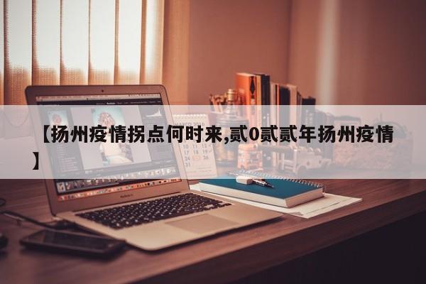 【扬州疫情拐点何时来,贰0贰贰年扬州疫情】