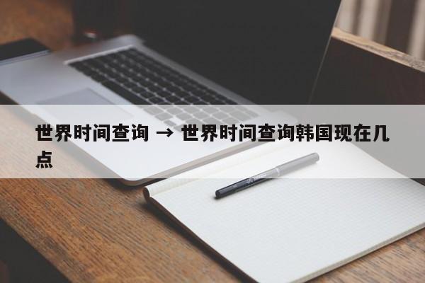 世界时间查询 → 世界时间查询韩国现在几点