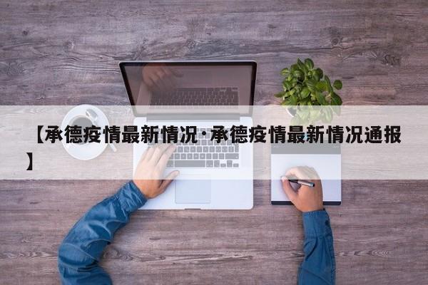 【承德疫情最新情况·承德疫情最新情况通报】