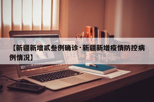 【新疆新增贰叁例确诊·新疆新增疫情防控病例情况】