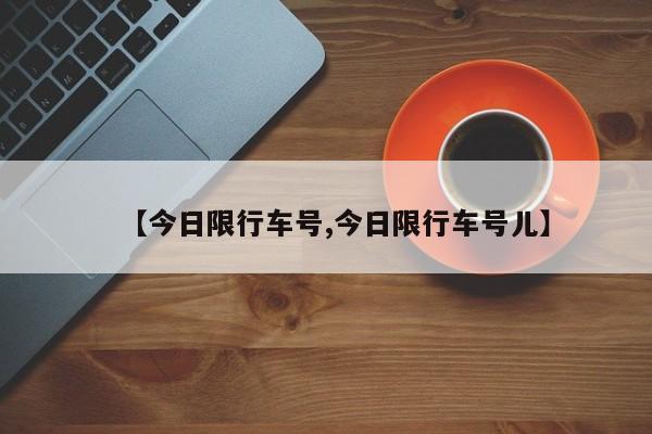 【今日限行车号,今日限行车号儿】