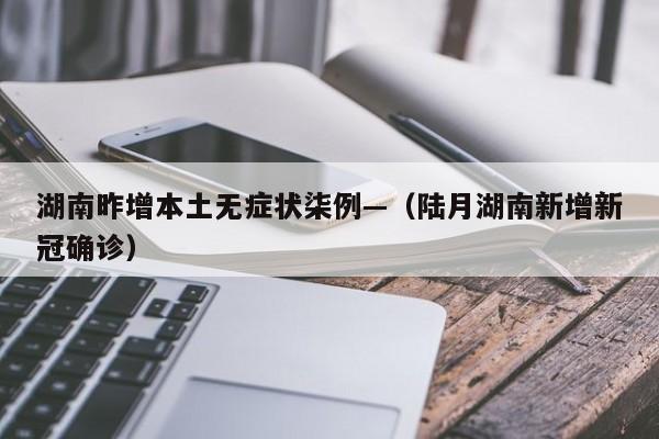 湖南昨增本土无症状柒例—（陆月湖南新增新冠确诊）